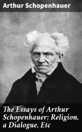 Schopenhauer |  The Essays of Arthur Schopenhauer; Religion, a Dialogue, Etc | eBook | Sack Fachmedien