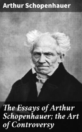 Schopenhauer |  The Essays of Arthur Schopenhauer; the Art of Controversy | eBook | Sack Fachmedien