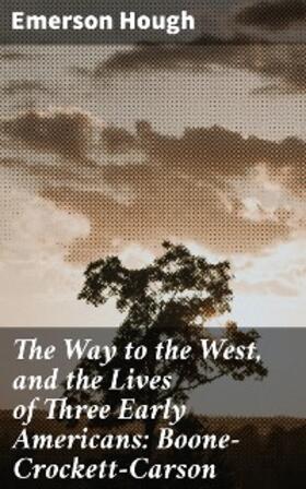 Hough |  The Way to the West, and the Lives of Three Early Americans: Boone-Crockett-Carson | eBook | Sack Fachmedien