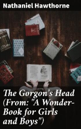 Hawthorne |  The Gorgon's Head (From: "A Wonder-Book for Girls and Boys") | eBook | Sack Fachmedien