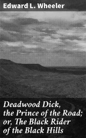 Wheeler |  Deadwood Dick, the Prince of the Road; or, The Black Rider of the Black Hills | eBook | Sack Fachmedien