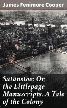 Cooper |  Satanstoe; Or, the Littlepage Manuscripts. A Tale of the Colony | eBook | Sack Fachmedien