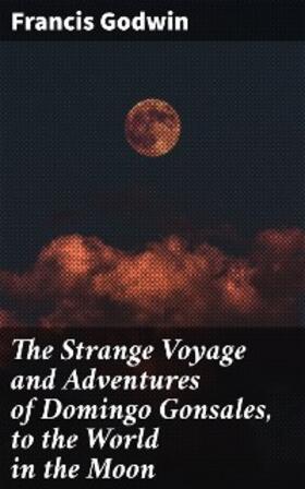 Godwin |  The Strange Voyage and Adventures of Domingo Gonsales, to the World in the Moon | eBook | Sack Fachmedien