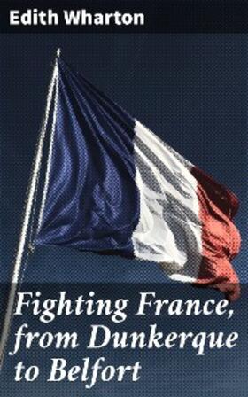 Wharton |  Fighting France, from Dunkerque to Belfort | eBook | Sack Fachmedien