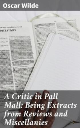 Wilde / Lucas |  A Critic in Pall Mall: Being Extracts from Reviews and Miscellanies | eBook | Sack Fachmedien