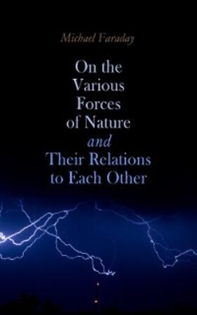 Faraday |  On the various forces of nature and their relations to each other | eBook | Sack Fachmedien