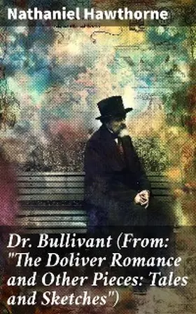 Hawthorne |  Dr. Bullivant (From: "The Doliver Romance and Other Pieces: Tales and Sketches") | eBook | Sack Fachmedien