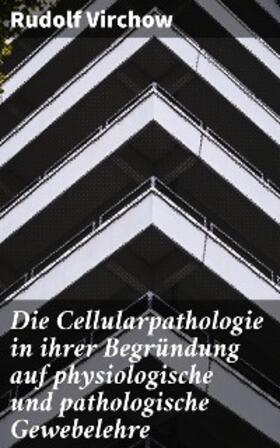 Virchow |  Die Cellularpathologie in ihrer Begründung auf physiologische und pathologische Gewebelehre | eBook | Sack Fachmedien