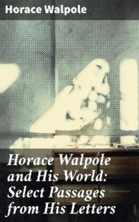 Walpole / Seeley |  Horace Walpole and His World: Select Passages from His Letters | eBook | Sack Fachmedien