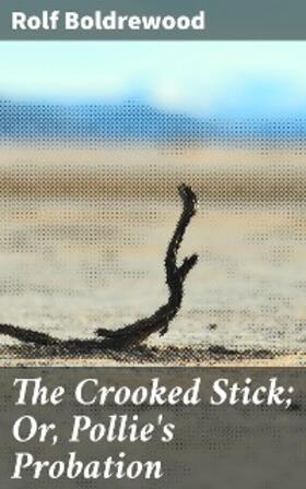 Boldrewood |  The Crooked Stick; Or, Pollie's Probation | eBook | Sack Fachmedien