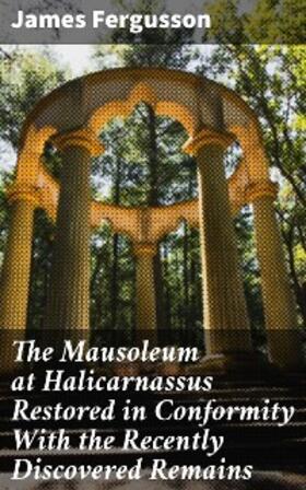 Fergusson |  The Mausoleum at Halicarnassus Restored in Conformity With the Recently Discovered Remains | eBook | Sack Fachmedien