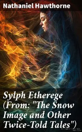 Hawthorne |  Sylph Etherege (From: "The Snow Image and Other Twice-Told Tales") | eBook | Sack Fachmedien