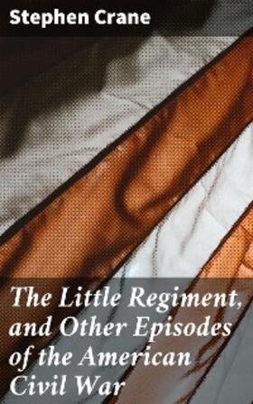 Crane |  The Little Regiment, and Other Episodes of the American Civil War | eBook | Sack Fachmedien