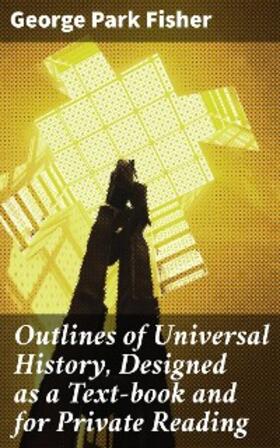 Fisher |  Outlines of Universal History, Designed as a Text-book and for Private Reading | eBook | Sack Fachmedien