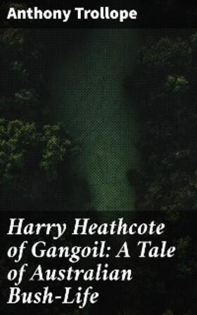 Trollope |  Harry Heathcote of Gangoil: A Tale of Australian Bush-Life | eBook | Sack Fachmedien