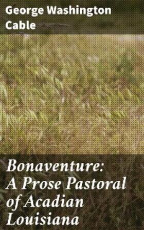 Cable |  Bonaventure: A Prose Pastoral of Acadian Louisiana | eBook | Sack Fachmedien