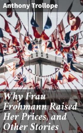 Trollope |  Why Frau Frohmann Raised Her Prices, and Other Stories | eBook | Sack Fachmedien