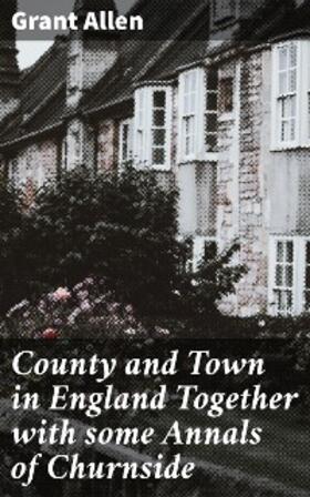 Allen |  County and Town in England Together with some Annals of Churnside | eBook | Sack Fachmedien