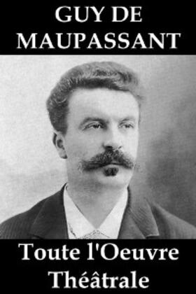 de Maupassant | Toute l'Oeuvre Théâtrale de Guy de Maupassant | E-Book | sack.de