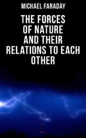 Faraday |  The Forces of Nature and their Relations to Each Other | eBook | Sack Fachmedien