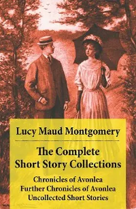 Montgomery |  The Complete Short Story Collections: Chronicles of Avonlea + Further Chronicles of Avonlea + The Road to Yesterday + Uncollected Short Stories | eBook | Sack Fachmedien