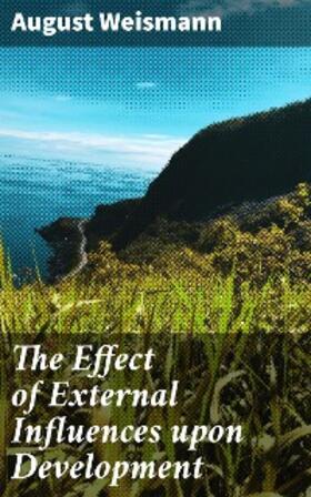 Weismann |  The Effect of External Influences upon Development | eBook | Sack Fachmedien