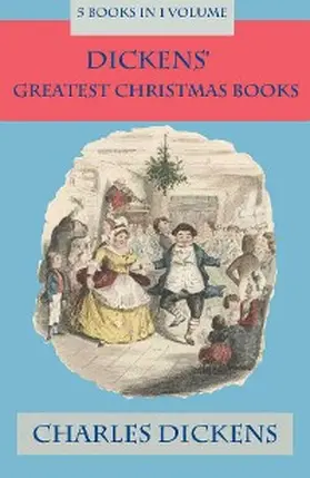 Dickens |  Dickens' Greatest Christmas Books: 5 books in 1 volume: Unabridged and Fully Illustrated: A Christmas Carol; The Chimes; The Cricket on the Hearth; The Battle of Life; The Haunted Man | eBook | Sack Fachmedien