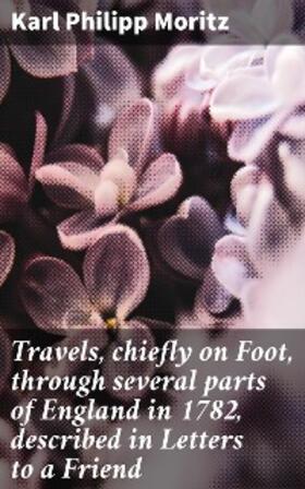 Moritz |  Travels, chiefly on Foot, through several parts of England in 1782, described in Letters to a Friend | eBook | Sack Fachmedien
