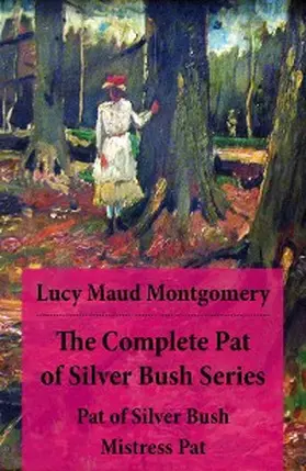 Montgomery |  The Complete Pat of Silver Bush Series: Pat of Silver Bush + Mistress Pat | eBook | Sack Fachmedien