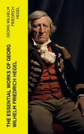 Hegel |  The Essential Works of Georg Wilhelm Friedrich Hegel | eBook | Sack Fachmedien