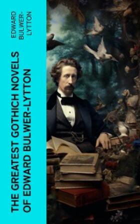 Bulwer-Lytton / Hawthorne |  The Greatest Gothich Novels of Edward Bulwer-Lytton | eBook | Sack Fachmedien