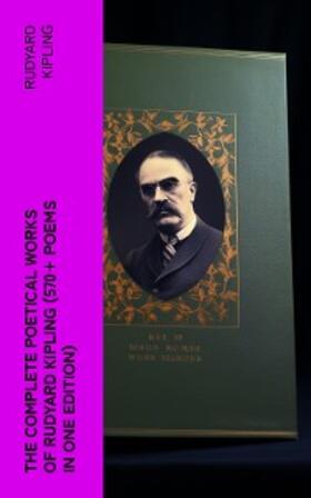 Kipling |  The Complete Poetical Works of Rudyard Kipling (570+ Poems in One Edition) | eBook | Sack Fachmedien