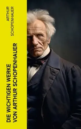 Schopenhauer |  Die wichtigen Werke von Arthur Schopenhauer | eBook | Sack Fachmedien