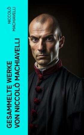 Machiavelli |  Gesammelte Werke von Niccolò Machiavelli | eBook | Sack Fachmedien