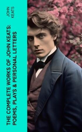 Keats |  The Complete Works of John Keats: Poems, Plays & Personal Letters | eBook | Sack Fachmedien