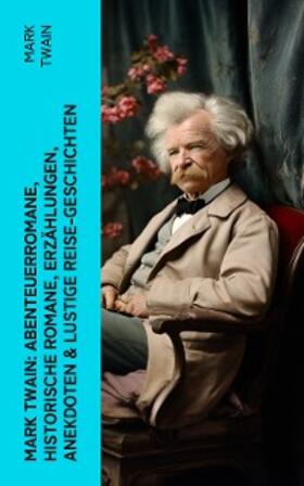 Twain |  Mark Twain: Abenteuerromane, Historische Romane, Erzählungen, Anekdoten & Lustige Reise-Geschichten | eBook | Sack Fachmedien