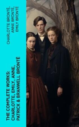 Brontë |  The Complete Works: Charlotte, Emily, Anne, Patrick & Branwell Brontë | eBook | Sack Fachmedien