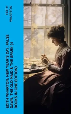 Wharton |  Edith Wharton: New Year's Day, False Dawn, The Old Maid & The Spark (4 Books in One Edition) | eBook | Sack Fachmedien