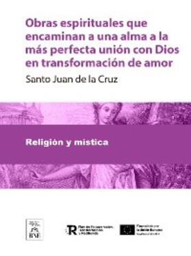 Juan de la Cruz | Obras espirituales que encaminan a una alma a la más perfecta unión con Dios en transformación de amor | E-Book | sack.de