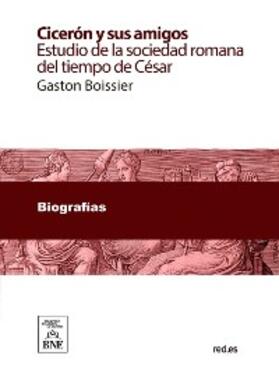 Boissier |  Cicerón y sus amigos : estudio de la sociedad romana del tiempo de César | eBook |  Sack Fachmedien