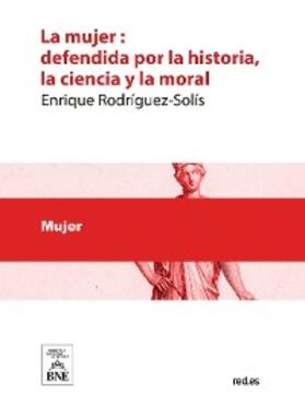 Rodríguez-Solís |  La mujer defendida por la historia, la ciencia y la moral : estudio crítico | eBook | Sack Fachmedien