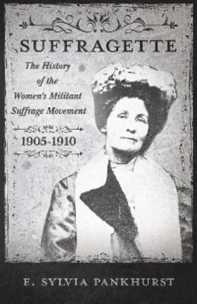 Pankhurst |  The Suffragette - The History of The Women's Militant Suffrage Movement - 1905-1910 | eBook | Sack Fachmedien