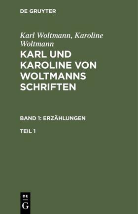 Woltmann |  Karl Woltmann; Karoline Woltmann: Karl und Karoline von Woltmanns Schriften. Band 1: Erzählungen. Teil 1 | eBook | Sack Fachmedien