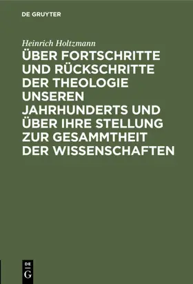 Holtzmann |  Über Fortschritte und Rückschritte der Theologie unseren Jahrhunderts und über ihre Stellung zur Gesammtheit der Wissenschaften | eBook | Sack Fachmedien