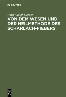 Goeden |  Von dem Wesen und der Heilmethode des Scharlach-Fiebers | eBook | Sack Fachmedien