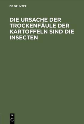  Die Ursache der Trockenfäule der Kartoffeln sind die Insecten | eBook | Sack Fachmedien