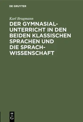 Brugmann |  Der Gymnasialunterricht in den beiden klassischen Sprachen und die Sprachwissenschaft | eBook | Sack Fachmedien