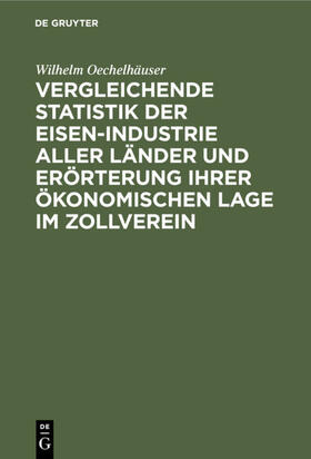 Oechelhäuser |  Vergleichende Statistik der Eisen-Industrie aller Länder und Erörterung ihrer ökonomischen Lage im Zollverein | eBook | Sack Fachmedien