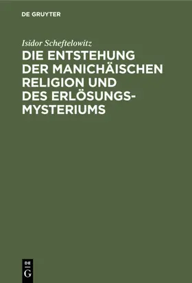 Scheftelowitz |  Die Entstehung der Manichäischen Religion und des Erlösungsmysteriums | eBook | Sack Fachmedien