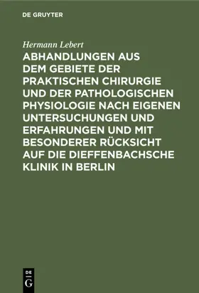 Lebert |  Abhandlungen aus dem Gebiete der praktischen Chirurgie und der pathologischen Physiologie nach eigenen Untersuchungen und Erfahrungen und mit besonderer Rücksicht auf die Dieffenbachsche Klinik in Berlin | eBook | Sack Fachmedien